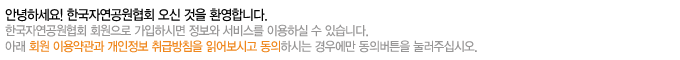 안녕하세요! 한국자연공원협회 오신 것을 환영합니다.한국자연공원협회 회원으로 가입하시면 정보와 서비스를 이용하실 수 있습니다.아래 회원 이용약관과 개인정보 취급방침을 읽어보시고 동의하시는 경우에만 동의버튼을 눌러주십시오.